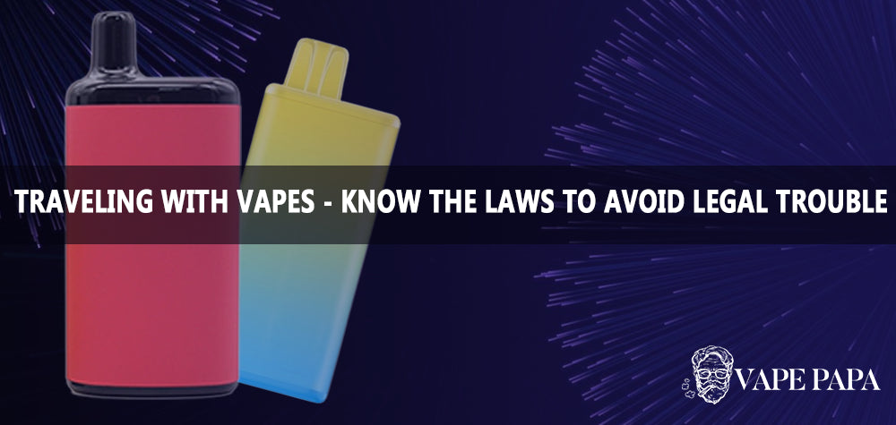 Traveling with Vapes - Know the Laws to Avoid Legal Trouble